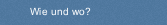 Wie und wo?